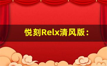 悦刻Relx清风版：让你享受清新体验的全新选择