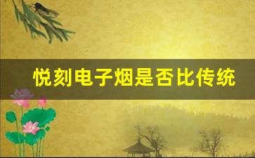悦刻电子烟是否比传统香烟更危害健康？