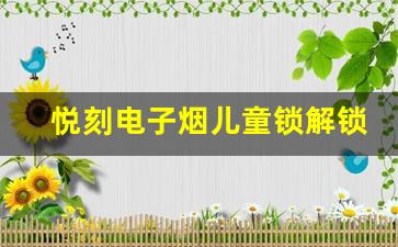 悦刻电子烟儿童锁解锁实用方法推荐