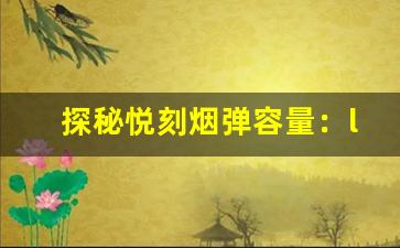 探秘悦刻烟弹容量：l、l和更多选项的差异