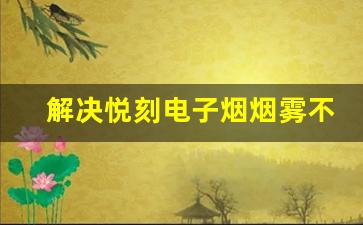 解决悦刻电子烟烟雾不足的问题，轻松恢复使用体验
