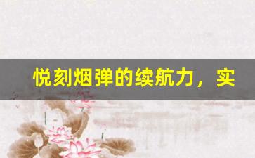 悦刻烟弹的续航力，实际体验时间揭秘