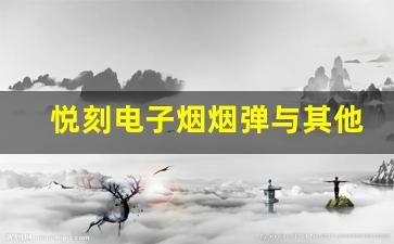 悦刻电子烟烟弹与其他品牌的对比分析