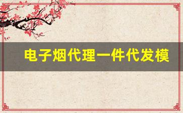 电子烟代理一件代发模式如何帮助创业者低成本入驻市场