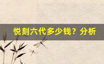 悦刻六代多少钱？分析市场价格趋势