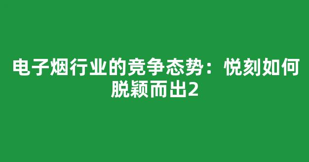电子烟行业的竞争态势：悦刻如何脱颖而出