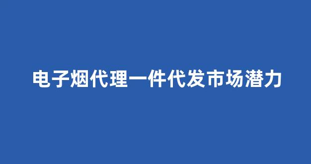 探索电子烟代理一件代发的优势与市场潜力