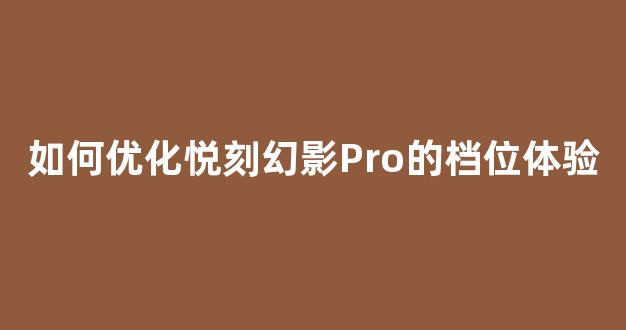 如何优化悦刻幻影Pro的档位体验