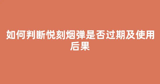 如何判断悦刻烟弹是否过期及使用后果