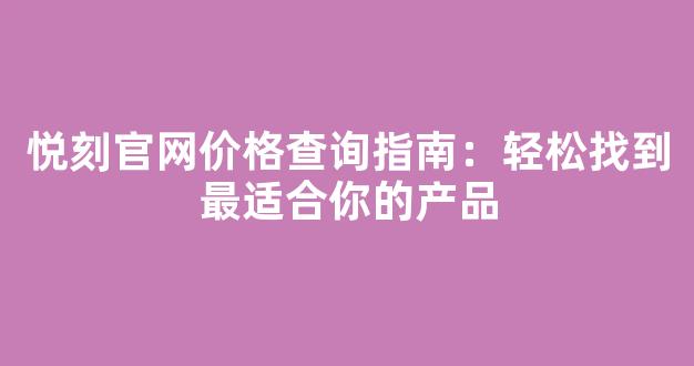 悦刻官网价格查询指南:轻松找到最适合你的产品