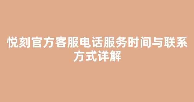 悦刻官方客服电话服务时间与联系方式详解