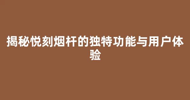 揭秘悦刻烟杆的独特功能与用户体验