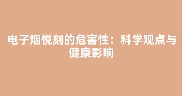 电子烟悦刻的危害性:科学观点与健康影响