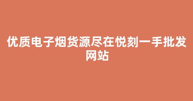 优质电子烟货源尽在悦刻一手批发网站