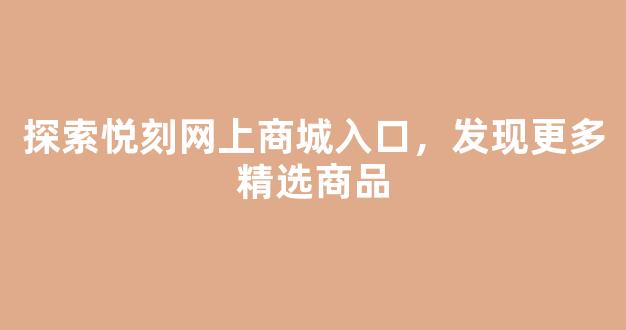 探索悦刻网上商城入口，发现更多精选商品