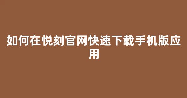 如何在悦刻官网快速下载手机版应用