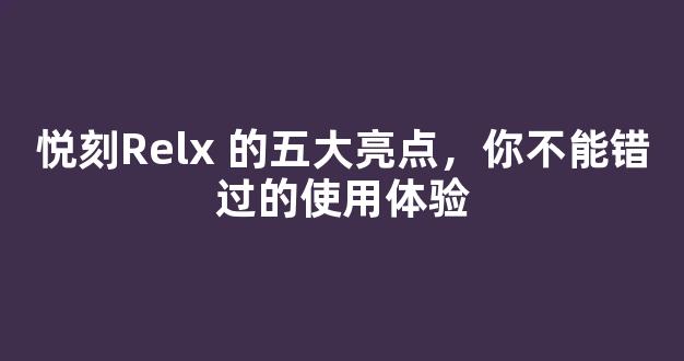 悦刻Relx 的五大亮点，你不能错过的使用体验