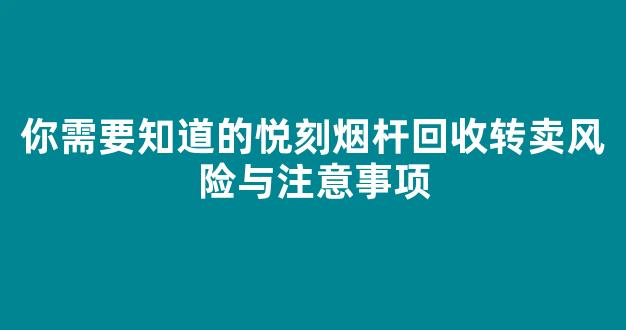 你需要知道的悦刻烟杆回收转卖风险与注意事项