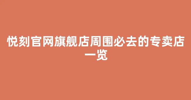 悦刻官网旗舰店周围必去的专卖店一览