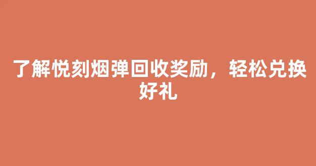 了解悦刻烟弹回收奖励，轻松兑换好礼