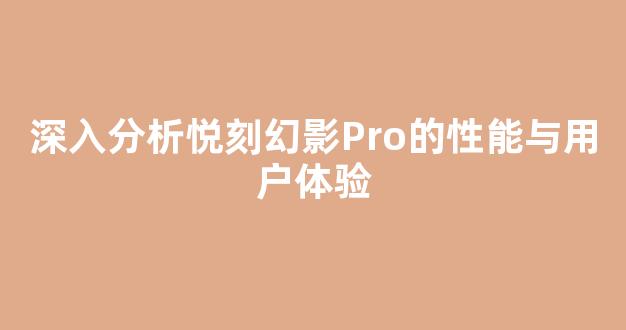 深入分析悦刻幻影Pro的性能与用户体验