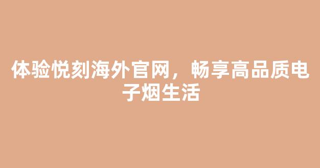 体验悦刻海外官网，畅享高品质电子烟生活