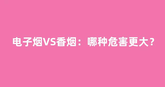 电子烟VS香烟：哪种危害更大？