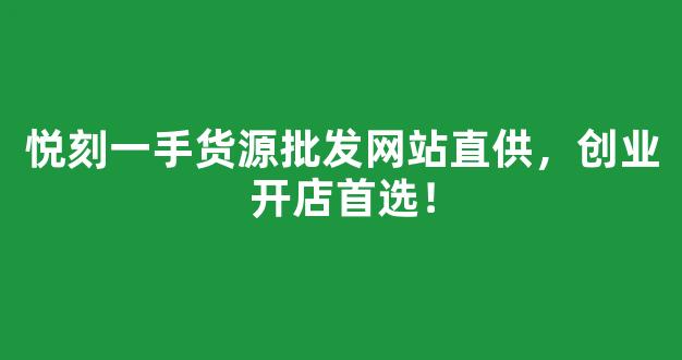 悦刻一手货源批发网站直供，创业开店首选！